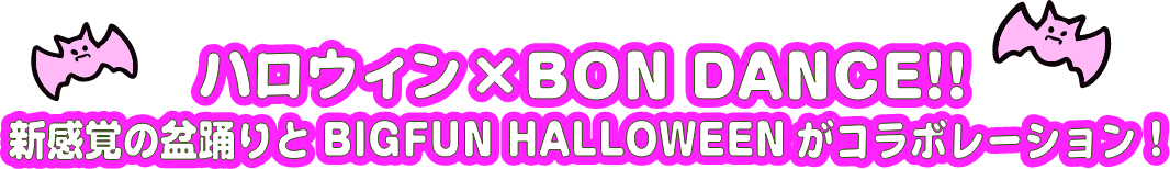 ハロウィン×BON DANCE!!新感覚のボ野どりとBIGFUN HALLOWEENがコラボレーション!