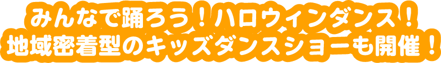 みんなで踊ろう！ハロウィンダンス！地域密着型のキッズダンスショーも開催！
